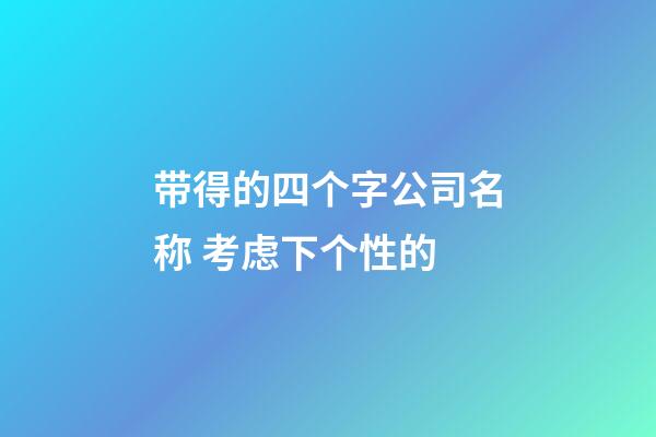 带得的四个字公司名称 考虑下个性的-第1张-公司起名-玄机派